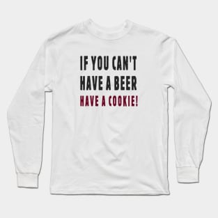 If You Can't Have A Beer Have A Cookie! Long Sleeve T-Shirt